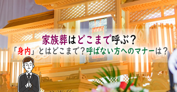 家族葬はどこまで呼ぶかを喪主やご遺族が決めます。そのため参列を希望しない方々へは、マナーある丁寧な対応も不可欠です。本記事では家族葬ではどこまで呼ぶのか？後々トラブルにならないための判断基準や、呼ばない方々への対応、マナーが分かります。